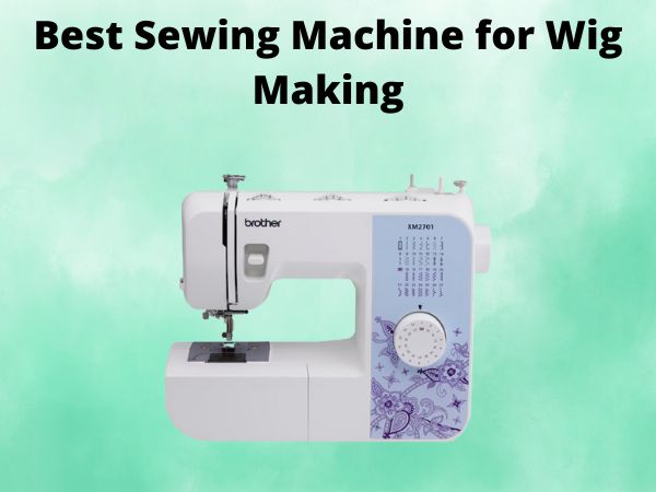 What Is The Best Sewing Machine for Wig Making [In 2025]