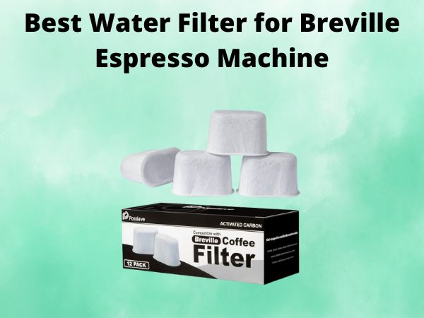 What Is The Best Water Filter for Breville Espresso Machine [In 2025]