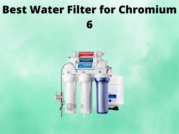 What Is The Best Water Filter for Chromium 6 [In 2025]