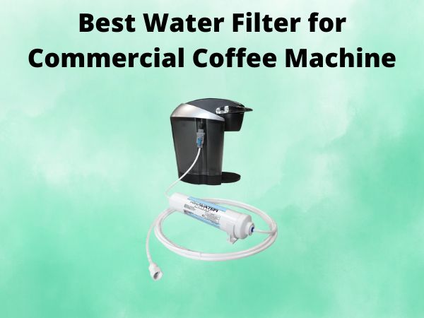 What Is The Best Water Filter for Commercial Coffee Machine [In 2025]