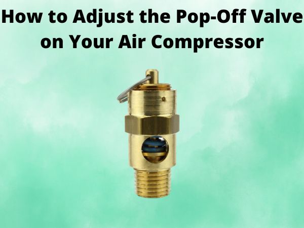 How to Adjust the Pop-Off Valve on Your Air Compressor