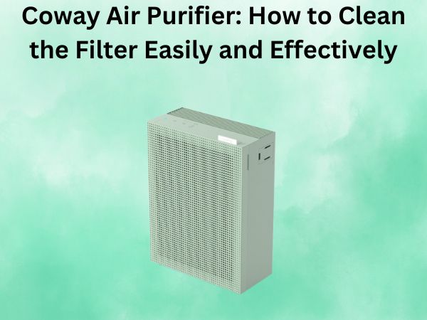 Coway Air Purifier: How to Clean the Filter Easily and Effectively