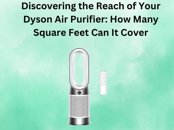 Discovering the Reach of Your Dyson Air Purifier: How Many Square Feet Can It Cover