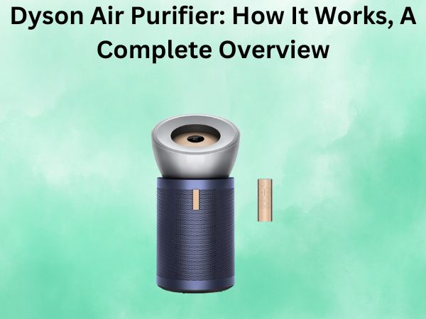 Dyson Air Purifier: How It Works, A Complete Overview