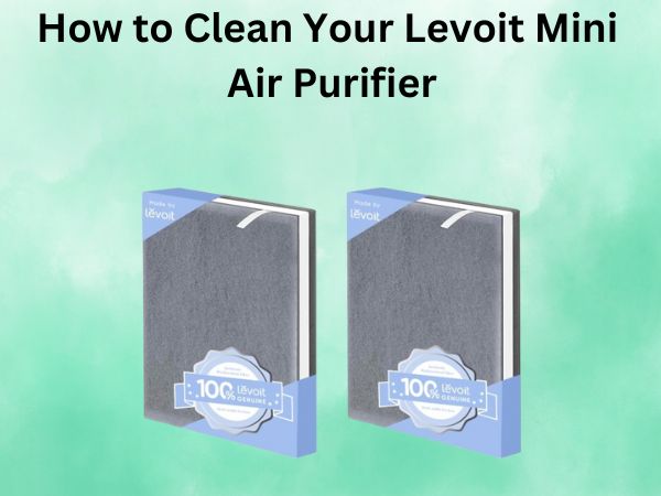 How to Clean Your Levoit Mini Air Purifier: A Step-by-Step Guide