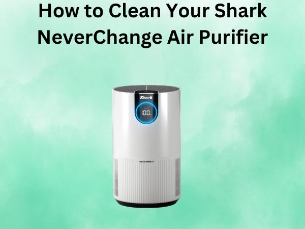 How to Clean Your Shark NeverChange Air Purifier