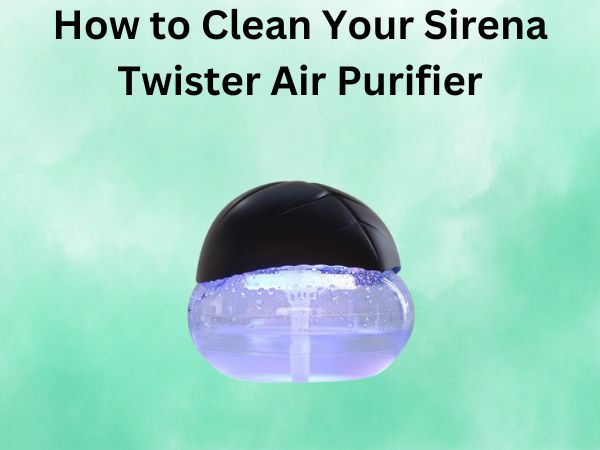 How to Clean Your Sirena Twister Air Purifier