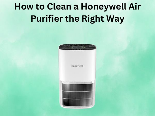 How to Clean a Honeywell Air Purifier the Right Way