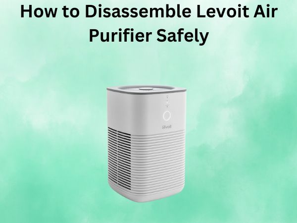 How to Disassemble Levoit Air Purifier Safely
