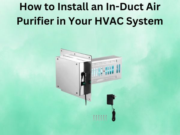 How to Install an In-Duct Air Purifier in Your HVAC System