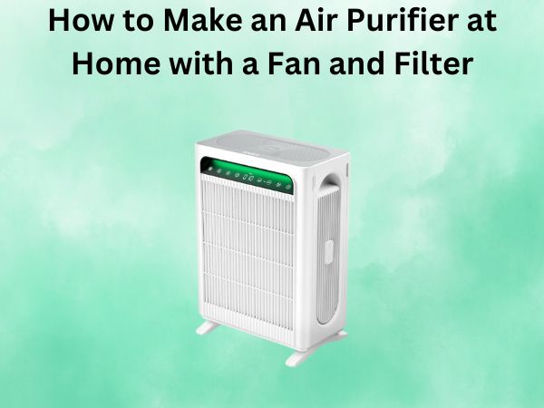 How to Make an Air Purifier at Home with a Fan and Filter