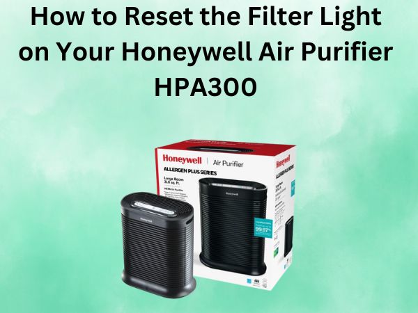 How to Reset the Filter Light on Your Honeywell Air Purifier HPA300