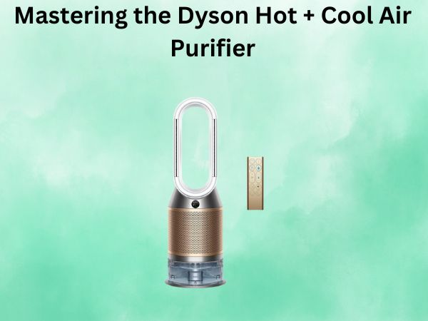 Mastering the Dyson Hot + Cool Air Purifier