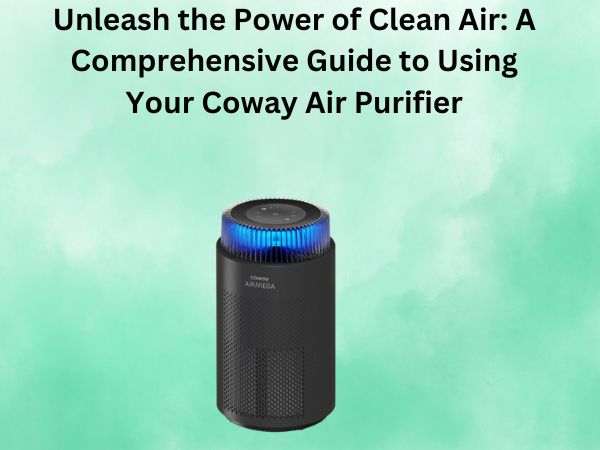 Unleash the Power of Clean Air: A Comprehensive Guide to Using Your Coway Air Purifier