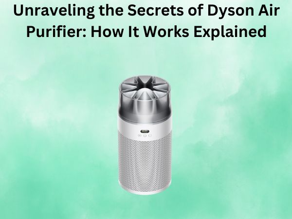Unraveling the Secrets of Dyson Air Purifier: How It Works Explained