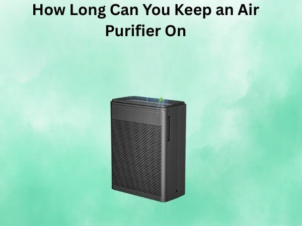 How Long Can You Keep an Air Purifier On