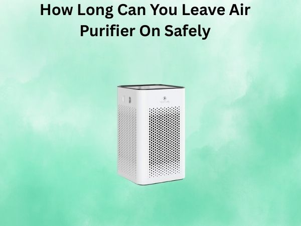 How Long Can You Leave Air Purifier On Safely