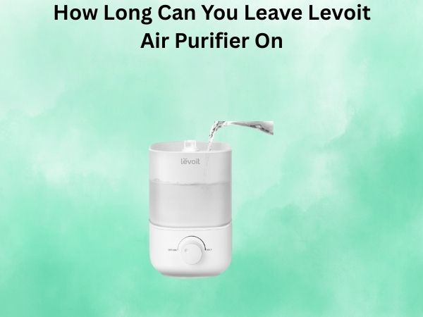 How Long Can You Leave Levoit Air Purifier On