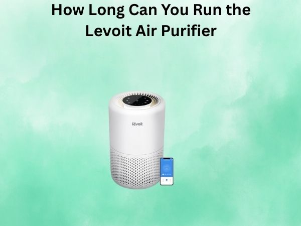 How Long Can You Run the Levoit Air Purifier