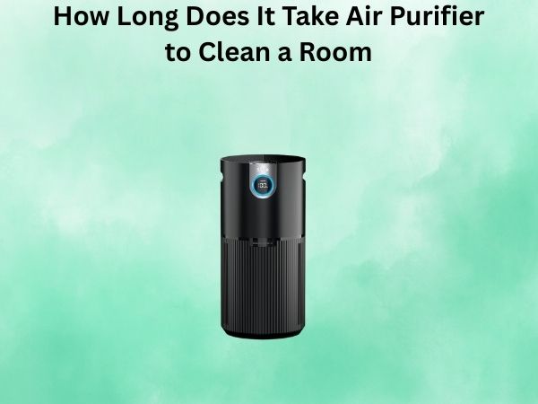 How Long Does It Take Air Purifier to Clean a Room