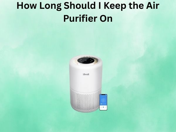 How Long Should I Keep the Air Purifier On