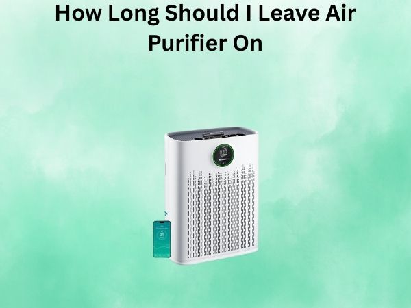 How Long Should I Leave Air Purifier On