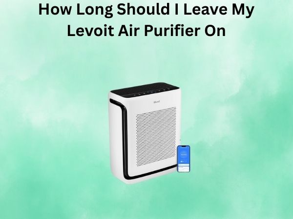 How Long Should I Leave My Levoit Air Purifier On