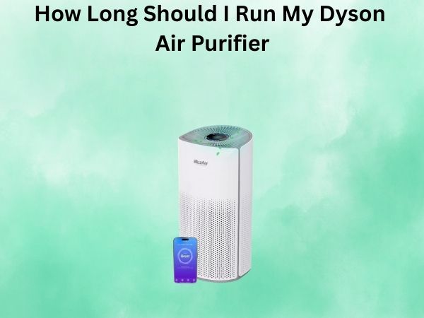 How Long Should I Run My Dyson Air Purifier