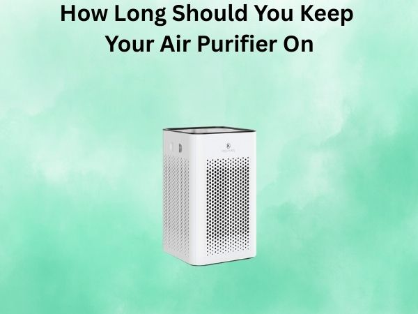 How Long Should You Keep Your Air Purifier On