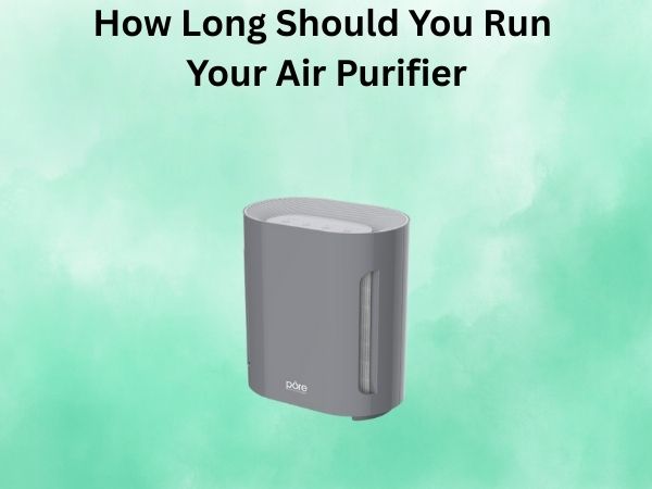 How Long Should You Run Your Air Purifier