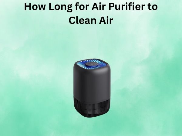 How Long for Air Purifier to Clean Air
