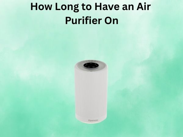 How Long to Have an Air Purifier On