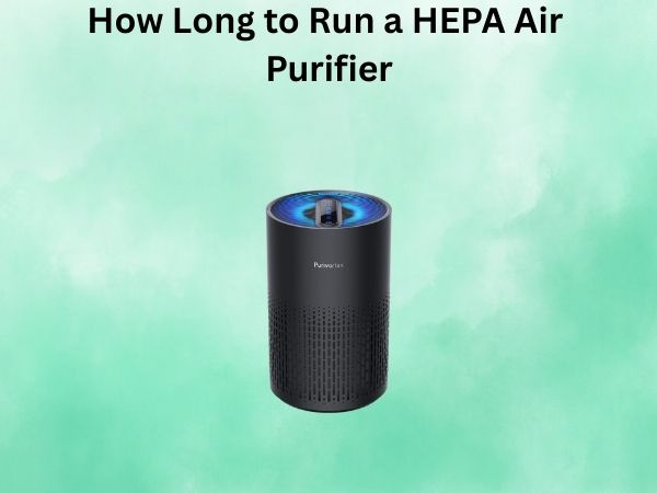 How Long to Run a HEPA Air Purifier