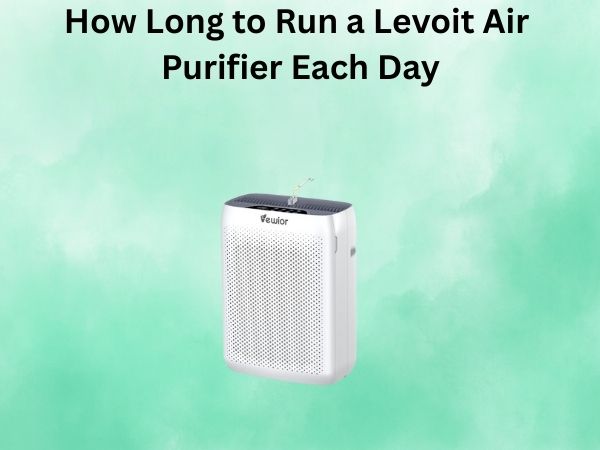 How Long to Run a Levoit Air Purifier Each Day