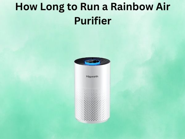 How Long to Run a Rainbow Air Purifier