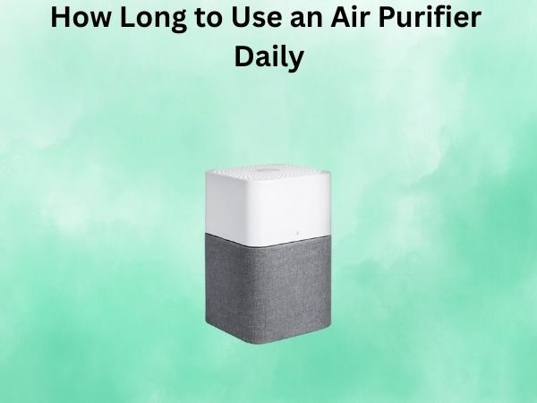 How Long to Use an Air Purifier Daily