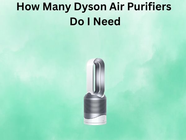How Many Dyson Air Purifiers Do I Need