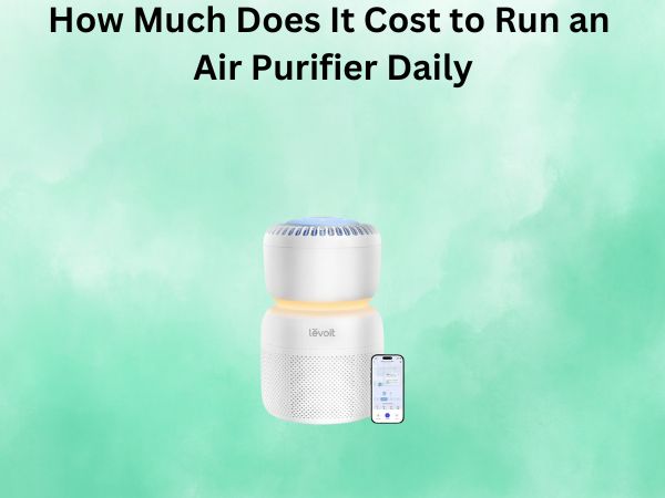 How Much Does It Cost to Run an Air Purifier Daily