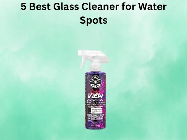 5 Best Glass Cleaner for Water Spots