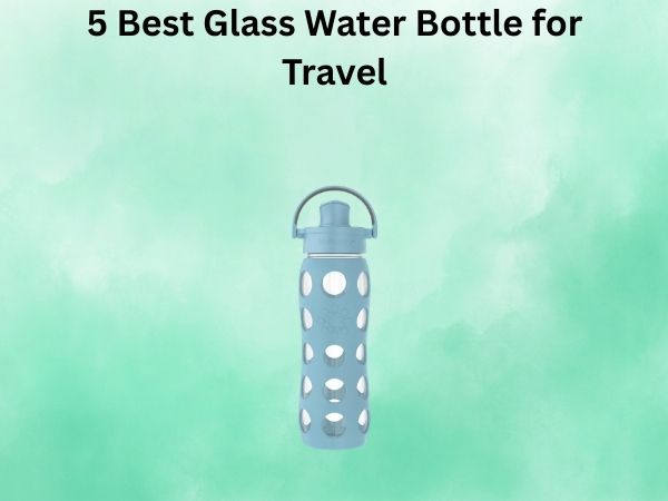 5 Best Glass Water Bottle for Travel