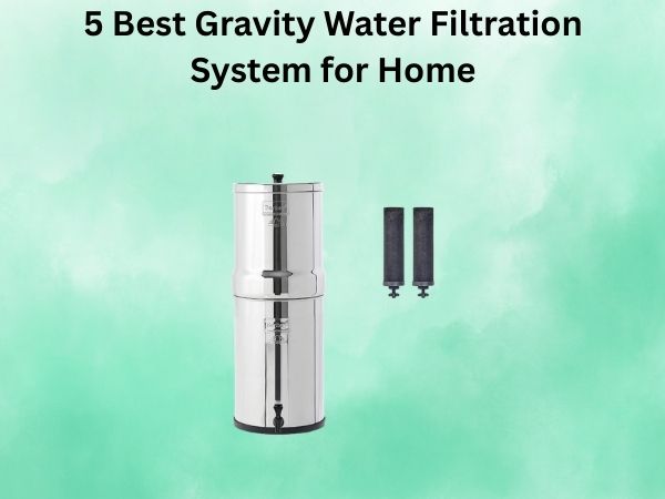 5 Best Gravity Water Filtration System for Home