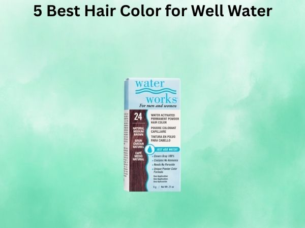 5 Best Hair Color for Well Water