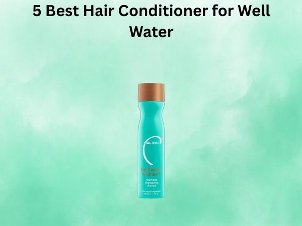 5 Best Hair Conditioner for Well Water
