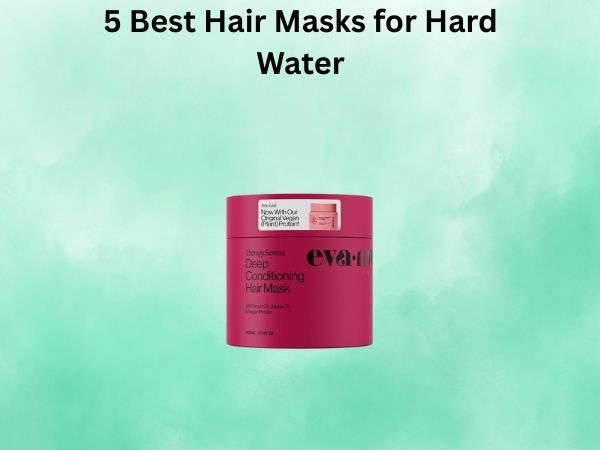 5 Best Hair Masks for Hard Water