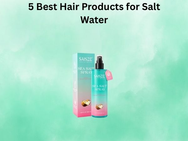 5 Best Hair Products for Salt Water