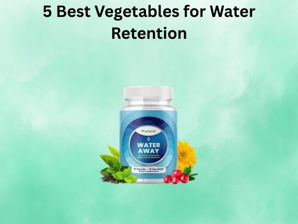 5 Best Vegetables for Water Retention