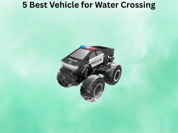 5 Best Vehicle for Water Crossing