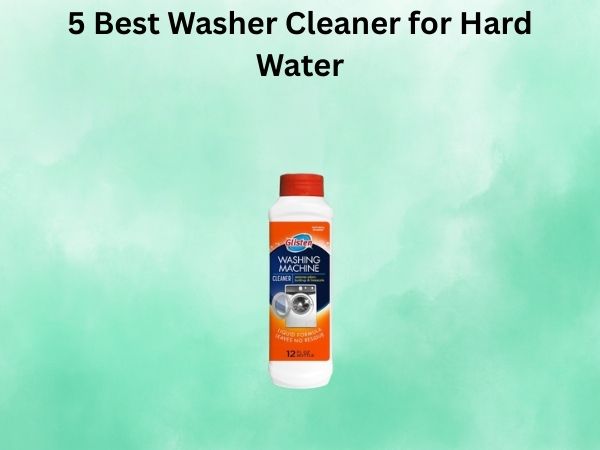 5 Best Washer Cleaner for Hard Water