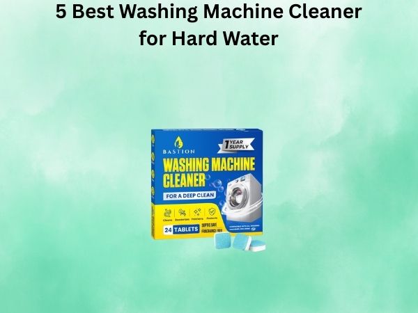 5 Best Washing Machine Cleaner for Hard Water