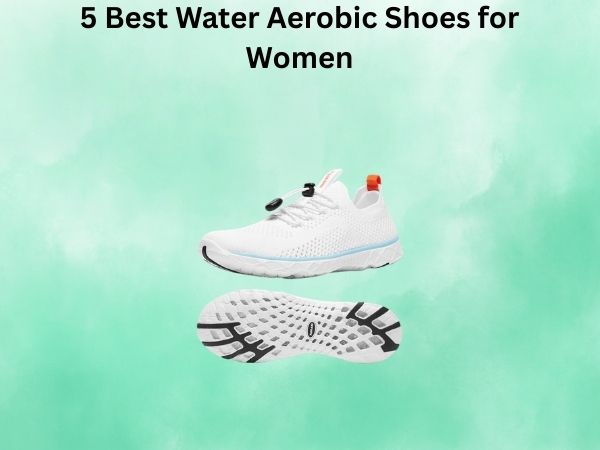 5 Best Water Aerobic Shoes for Women